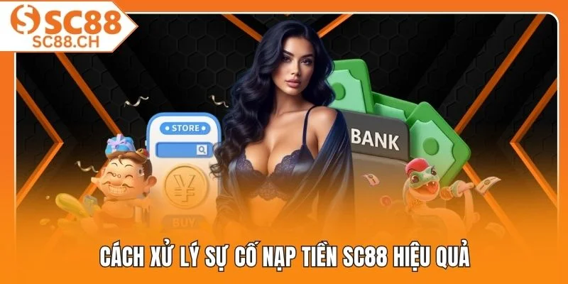 Cách xử lý sự cố nạp tiền SC88 hiệu quả