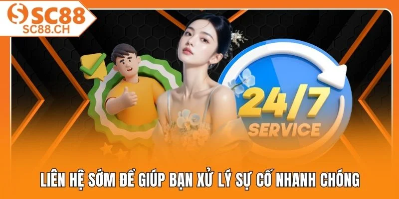 Liên hệ sớm để giúp bạn xử lý sự cố nhanh chóng