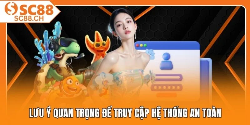 Lưu ý quan trọng để truy cập hệ thống an toàn